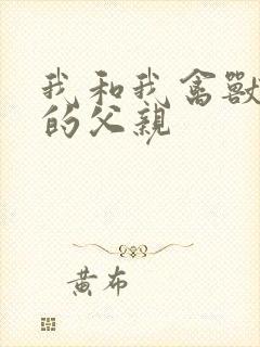 我和我禽兽不如的父亲