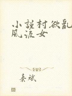 小说村欲乱乡野风流女