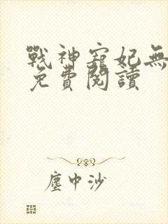 战神宠妃无下限免费阅读