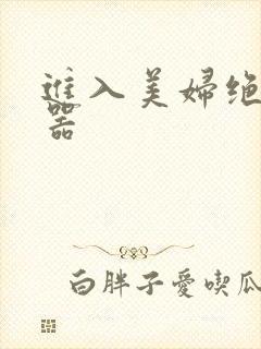 进入美妇绝世名器