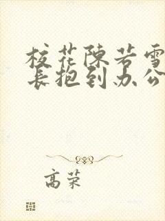 校花陈若雪被校长抱到办公室