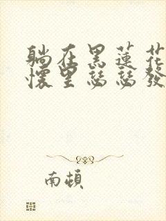 躺在黑莲花男配怀里瑟瑟发抖晋江