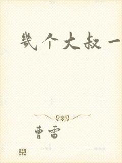 几个大叔一起上