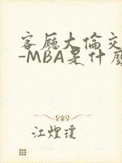 客厅大伦交侩H-MBA是什么