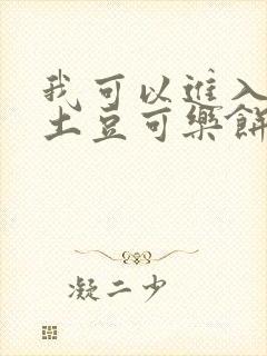 我可以进入你吗土豆可乐饼全文