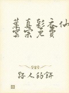 叶真彩衣仙子齐云宗免费