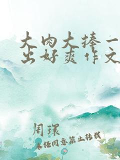 大肉大捧一进一出好爽作文