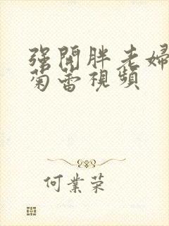 强开胖老妇后门菊蕾视频