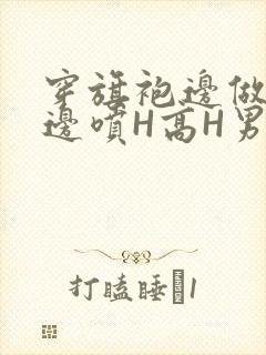 穿旗袍边做奶水边喷H高H男男