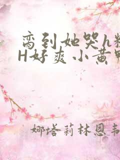 脔到她哭h粗话H好爽小黄鸭视频