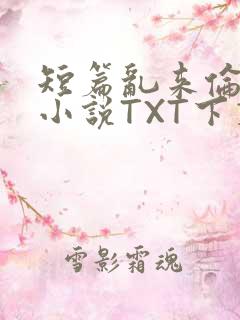 短篇乱来伦系列小说TXT下载