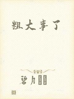 粗大事了