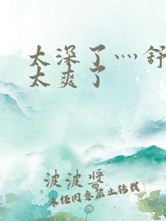 太深了灬舒服灬太爽了