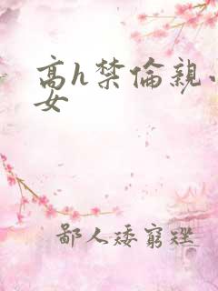 高h禁伦亲小幺女