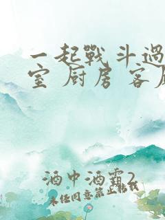 一起战斗过 卧室 厨房 客厅