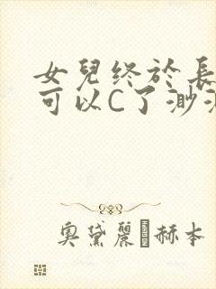 女儿终于长大了可以C了渺渺