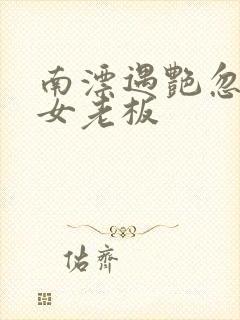 南漂遇艳忽悠美女老板