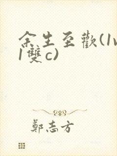 余生至欢(1v1双c)