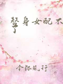 替身女配不做人了