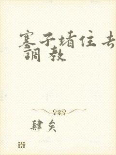 塞子堵住去上学 调 教