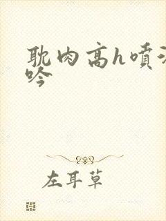 耽肉高h喷汁呻吟