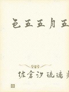 色五五月五月开
