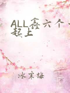 ALL鑫六个一起上