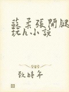 苏柔张开腿任人玩h小说