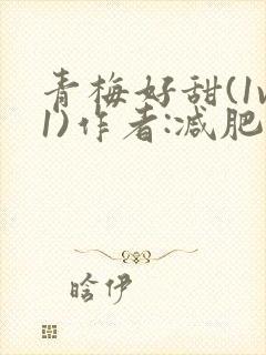 青梅好甜(1v1)作者:减肥我不吃