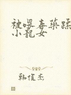 被喂春药蹂躏的小龙女