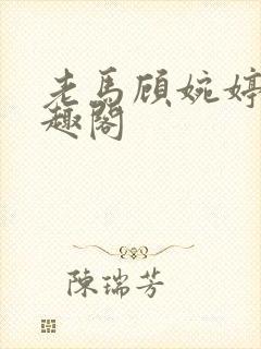 老马顾婉婷 笔趣阁