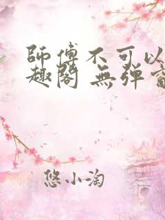 师傅不可以 笔趣阁 无弹窗