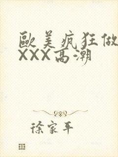 欧美疯狂做爰XXXX高潮