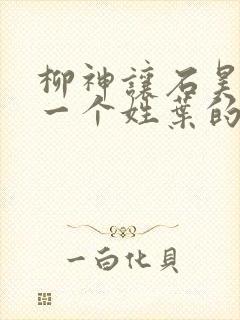 柳神让石昊记住一个姓叶的