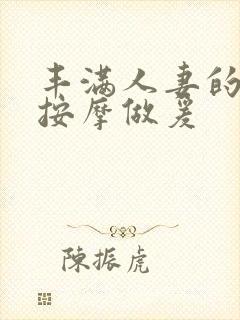 丰满人妻的精油按摩做爰