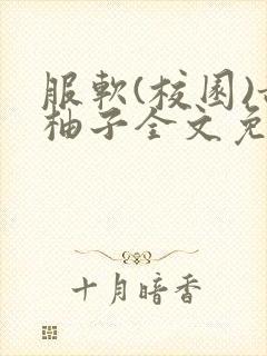 服软(校园)甜柚子全文免费阅读