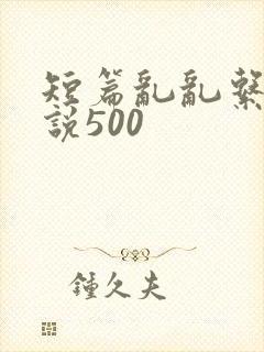 短篇乱乱系列小说500