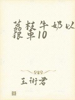 荔枝牛奶以身饲狼车10