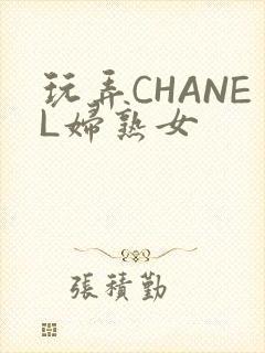玩弄CHANEL妇熟女