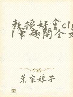 教授好会c1v1笔趣阁全文免费阅读下载