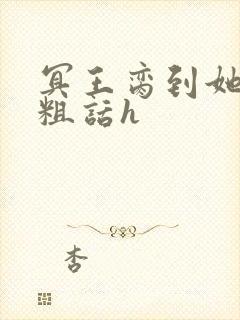 冥王脔到她哭h粗话h