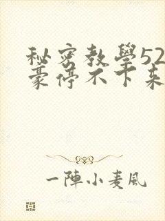 秘密教学52子豪停不下来了免费阅读