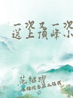 一次又一次把她送上顶峰小说