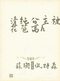 清纯公主被迫开花苞高h