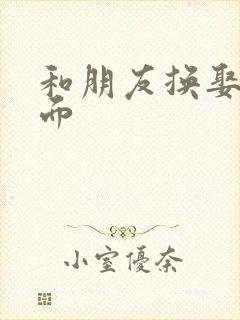 和朋友换娶妻当面