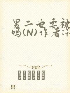 男二也要被爆炒吗(N)作者:筏喻