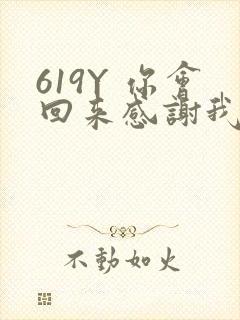 619Y 你会回来感谢我的
