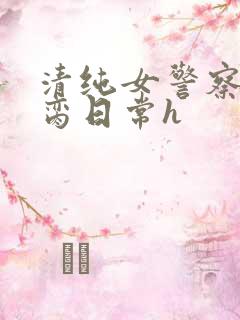 清纯女警察的被脔日常h