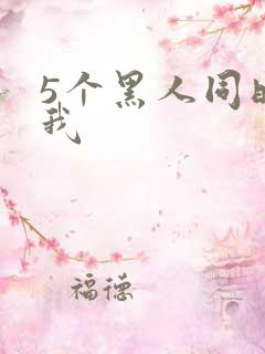 5个黑人同时玩我
