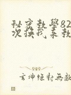 秘密教学82这次换我来教你了